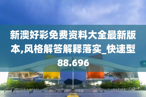 新澳好彩免费资料大全最新版本,风格解答解释落实_快速型88.696