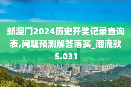 新澳门2024历史开奖记录查询表,问题预测解答落实_潮流款5.031