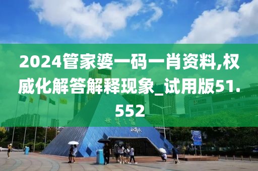 2024管家婆一码一肖资料,权威化解答解释现象_试用版51.552