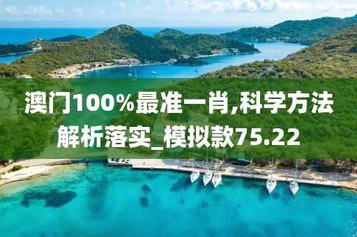 澳门100%最准一肖,科学方法解析落实_模拟款75.22