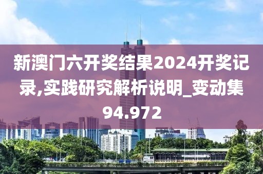 新澳门六开奖结果2024开奖记录,实践研究解析说明_变动集94.972