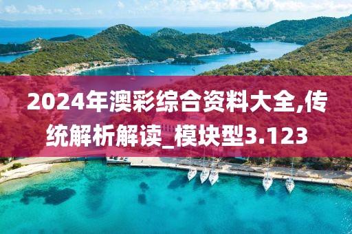 2024年澳彩综合资料大全,传统解析解读_模块型3.123