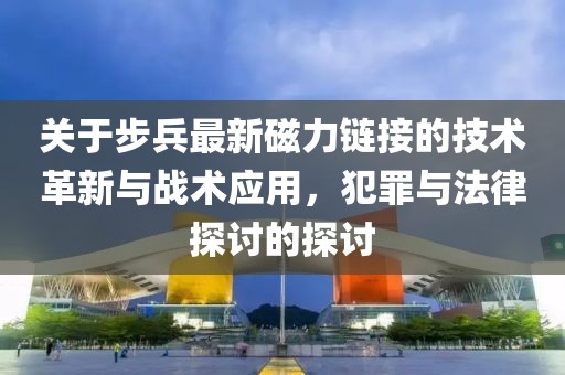 关于步兵最新磁力链接的技术革新与战术应用，犯罪与法律探讨的探讨