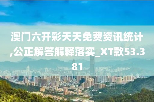 澳门六开彩天天免费资讯统计,公正解答解释落实_XT款53.381