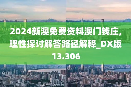 2024新澳免费资料澳门钱庄,理性探讨解答路径解释_DX版13.306