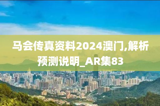 马会传真资料2024澳门,解析预测说明_AR集83