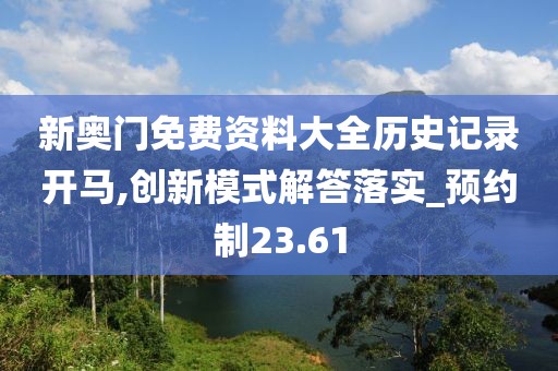 新奥门免费资料大全历史记录开马,创新模式解答落实_预约制23.61