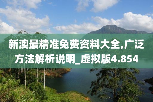 新澳最精准免费资料大全,广泛方法解析说明_虚拟版4.854