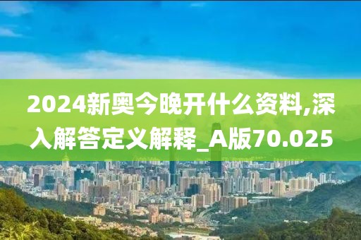 2024新奥今晚开什么资料,深入解答定义解释_A版70.025