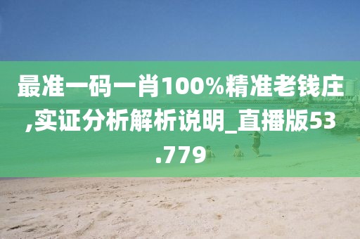 最准一码一肖100%精准老钱庄,实证分析解析说明_直播版53.779