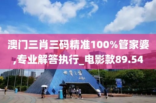 澳门三肖三码精准100%管家婆,专业解答执行_电影款89.54