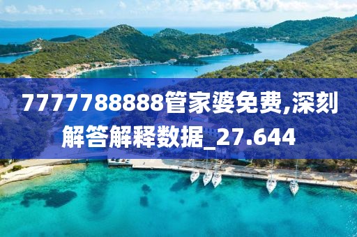 7777788888管家婆免费,深刻解答解释数据_27.644