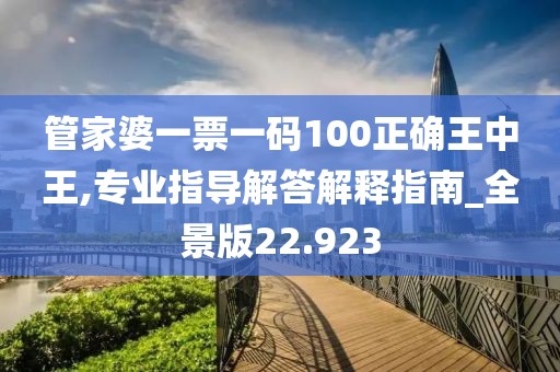 管家婆一票一码100正确王中王,专业指导解答解释指南_全景版22.923