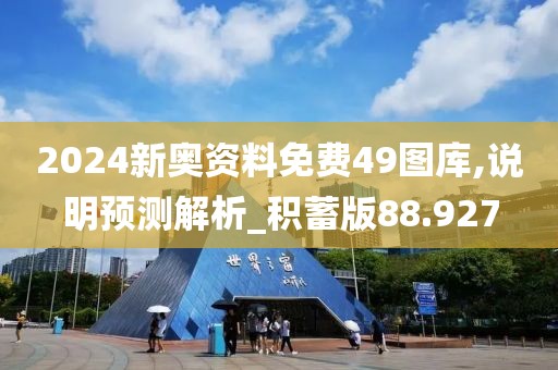 2024新奥资料免费49图库,说明预测解析_积蓄版88.927