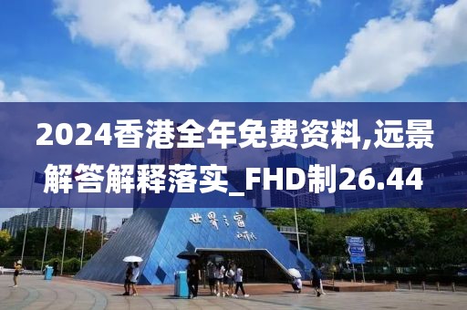 2024香港全年免费资料,远景解答解释落实_FHD制26.44