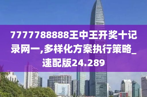 7777788888王中王开奖十记录网一,多样化方案执行策略_速配版24.289