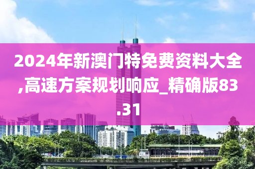 2024年新澳门特免费资料大全,高速方案规划响应_精确版83.31