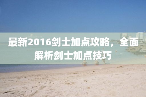 最新2016剑士加点攻略，全面解析剑士加点技巧