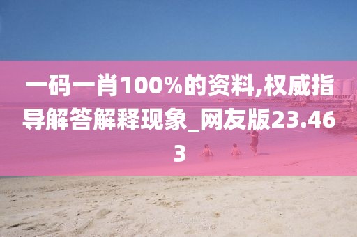 一码一肖100%的资料,权威指导解答解释现象_网友版23.463