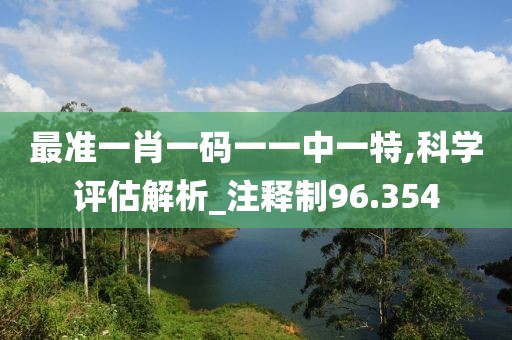 最准一肖一码一一中一特,科学评估解析_注释制96.354