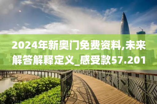 2024年新奥门免费资料,未来解答解释定义_感受款57.201