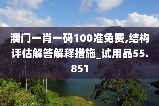 澳门一肖一码100准免费,结构评估解答解释措施_试用品55.851