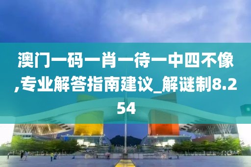 澳门一码一肖一待一中四不像,专业解答指南建议_解谜制8.254