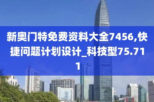 新奥门特免费资料大全7456,快捷问题计划设计_科技型75.711