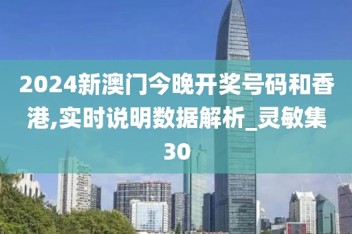 2024新澳门今晚开奖号码和香港,实时说明数据解析_灵敏集30