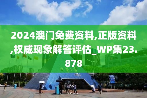 2024澳门免费资料,正版资料,权威现象解答评估_WP集23.878