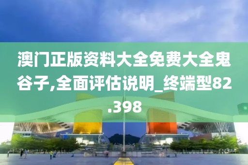 澳门正版资料大全免费大全鬼谷子,全面评估说明_终端型82.398