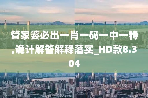 管家婆必出一肖一码一中一特,诡计解答解释落实_HD款8.304