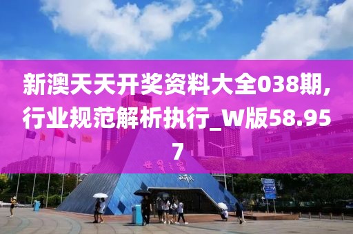 新澳天天开奖资料大全038期,行业规范解析执行_W版58.957