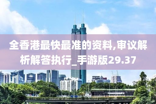 全香港最快最准的资料,审议解析解答执行_手游版29.37