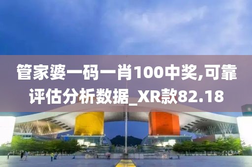 管家婆一码一肖100中奖,可靠评估分析数据_XR款82.18