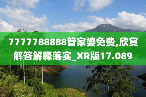 7777788888管家婆免费,欣赏解答解释落实_XR版17.089