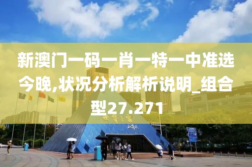 新澳门一码一肖一特一中准选今晚,状况分析解析说明_组合型27.271