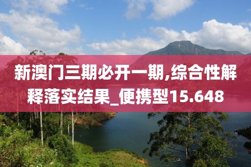 新澳门三期必开一期,综合性解释落实结果_便携型15.648