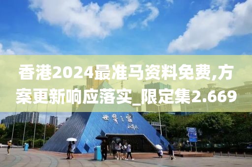 香港2024最准马资料免费,方案更新响应落实_限定集2.669