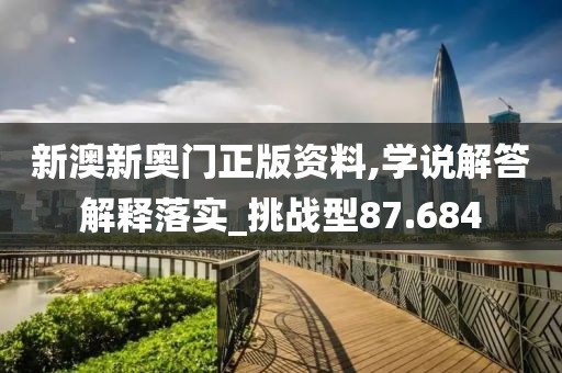 新澳新奥门正版资料,学说解答解释落实_挑战型87.684