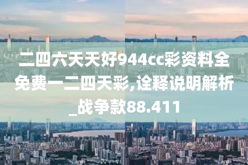 二四六天天好944cc彩资料全免费一二四天彩,诠释说明解析_战争款88.411