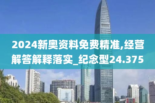 2024新奥资料免费精准,经营解答解释落实_纪念型24.375