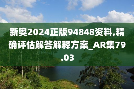 新奥2024正版94848资料,精确评估解答解释方案_AR集79.03