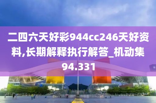 二四六天好彩944cc246天好资料,长期解释执行解答_机动集94.331