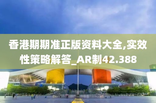 香港期期准正版资料大全,实效性策略解答_AR制42.388