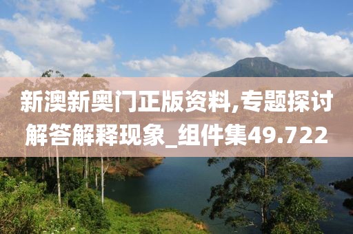 新澳新奥门正版资料,专题探讨解答解释现象_组件集49.722