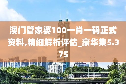 澳门管家婆100一肖一码正式资料,精细解析评估_豪华集5.375