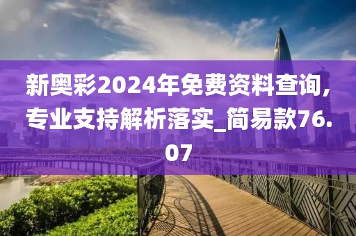 新奥彩2024年免费资料查询,专业支持解析落实_简易款76.07