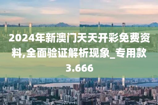 2024年新澳门天天开彩免费资料,全面验证解析现象_专用款3.666