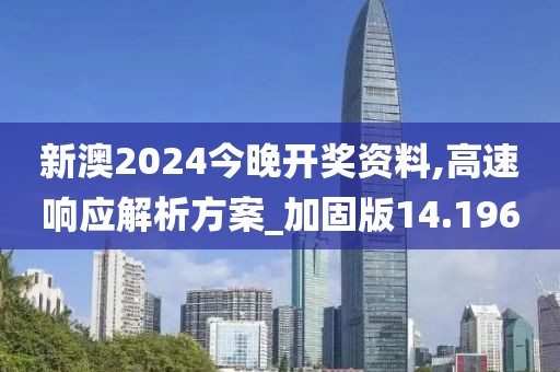 新澳2024今晚开奖资料,高速响应解析方案_加固版14.196